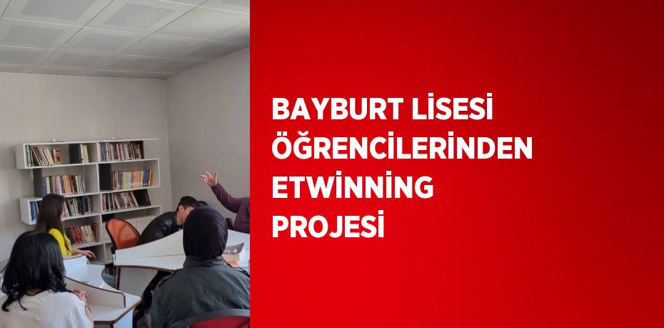 BAYBURT LİSESİ ÖĞRENCİLERİNDEN ETWİNNİNG PROJESİ