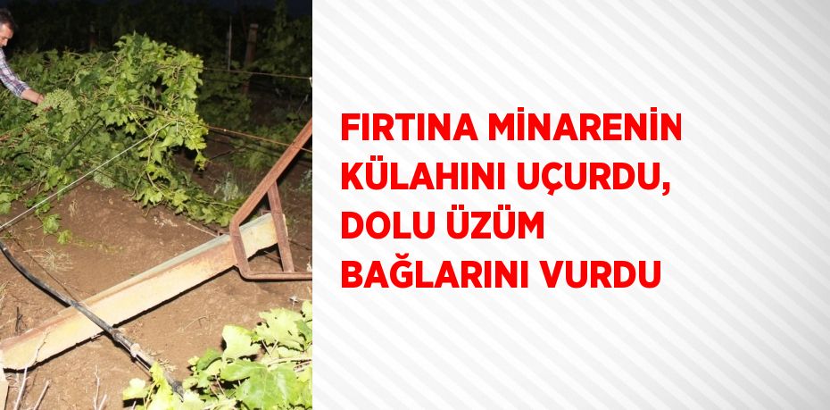 FIRTINA MİNARENİN KÜLAHINI UÇURDU, DOLU ÜZÜM BAĞLARINI VURDU