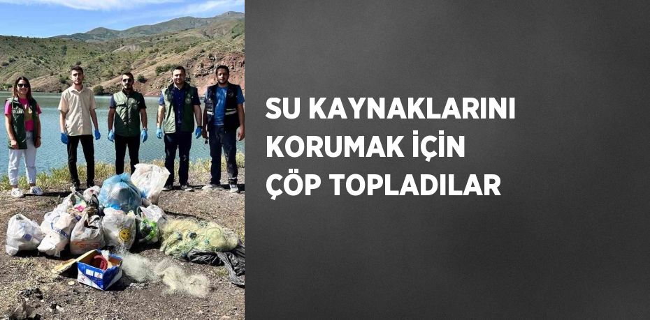 SU KAYNAKLARINI KORUMAK İÇİN ÇÖP TOPLADILAR