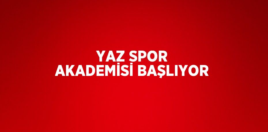 YAZ SPOR AKADEMİSİ BAŞLIYOR