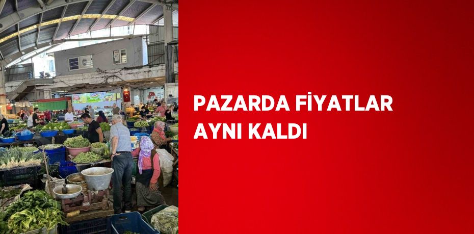 PAZARDA FİYATLAR AYNI KALDI