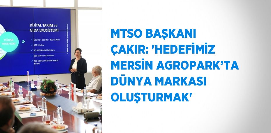 MTSO BAŞKANI ÇAKIR: 'HEDEFİMİZ MERSİN AGROPARK’TA DÜNYA MARKASI OLUŞTURMAK'