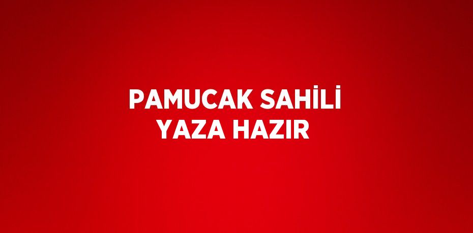 PAMUCAK SAHİLİ YAZA HAZIR