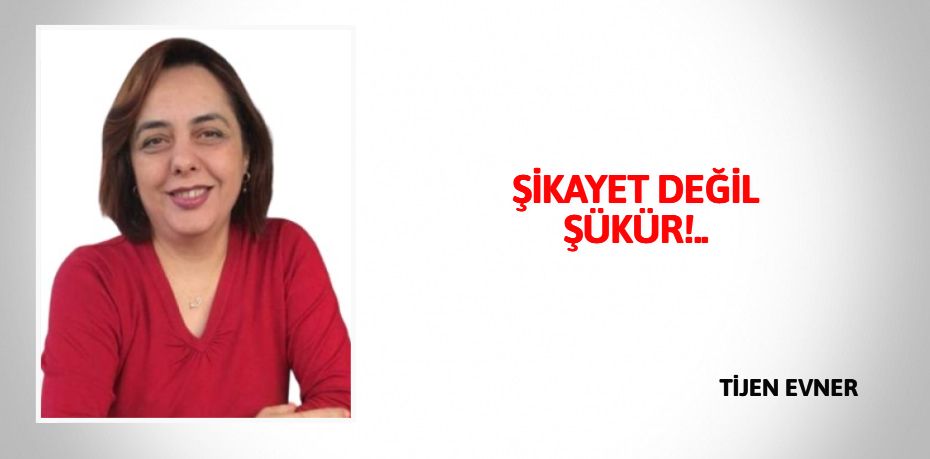 ŞİKAYET DEĞİL ŞÜKÜR!..