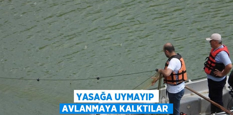 YASAĞA UYMAYIP AVLANMAYA KALKTILAR