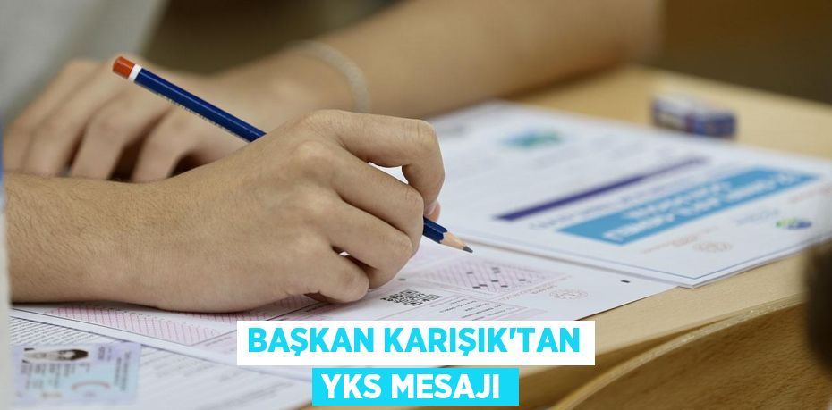 BAŞKAN KARIŞIK’TAN YKS MESAJI