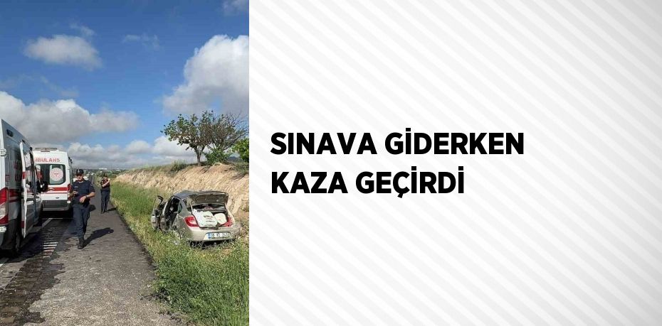 SINAVA GİDERKEN KAZA GEÇİRDİ