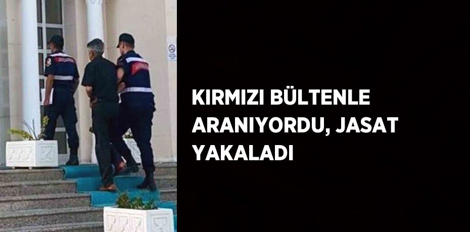 KIRMIZI BÜLTENLE ARANIYORDU, JASAT YAKALADI