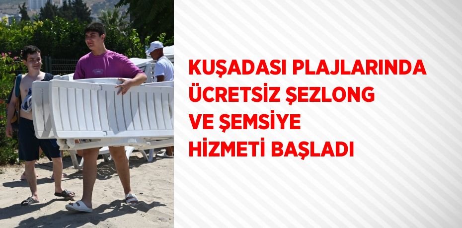 KUŞADASI PLAJLARINDA ÜCRETSİZ ŞEZLONG VE ŞEMSİYE HİZMETİ BAŞLADI