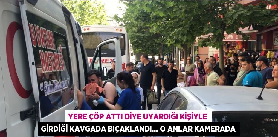 YERE ÇÖP ATTI DİYE UYARDIĞI KİŞİYLE GİRDİĞİ KAVGADA BIÇAKLANDI... O ANLAR KAMERADA