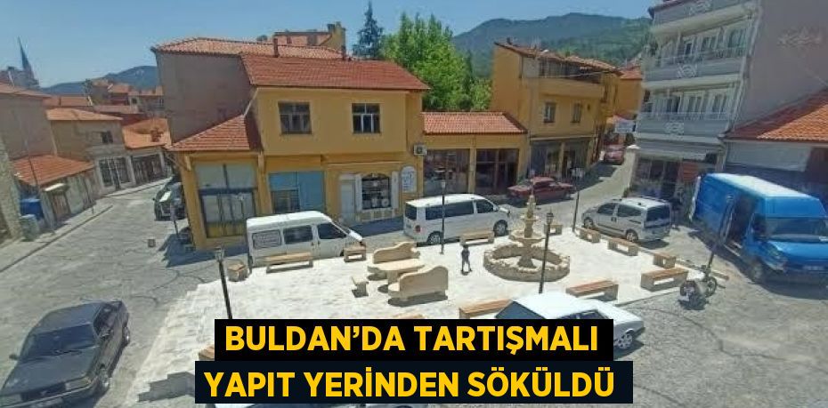 BULDAN’DA TARTIŞMALI YAPIT YERİNDEN SÖKÜLDÜ