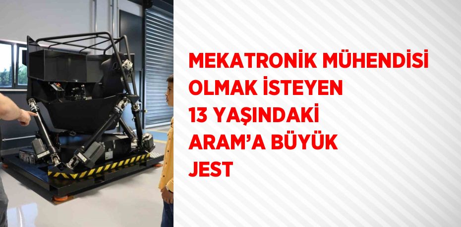 MEKATRONİK MÜHENDİSİ OLMAK İSTEYEN 13 YAŞINDAKİ ARAM’A BÜYÜK JEST