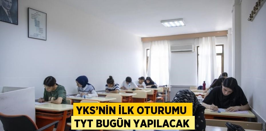 YKS’NİN İLK OTURUMU TYT BUGÜN YAPILACAK