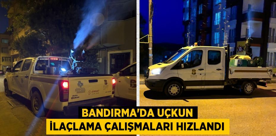 BANDIRMA’DA UÇKUN İLAÇLAMA ÇALIŞMALARI HIZLANDI