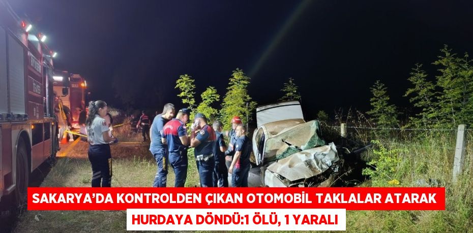 SAKARYA’DA KONTROLDEN ÇIKAN OTOMOBİL TAKLALAR ATARAK HURDAYA DÖNDÜ:1 ÖLÜ, 1 YARALI