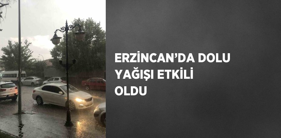 ERZİNCAN’DA DOLU YAĞIŞI ETKİLİ OLDU