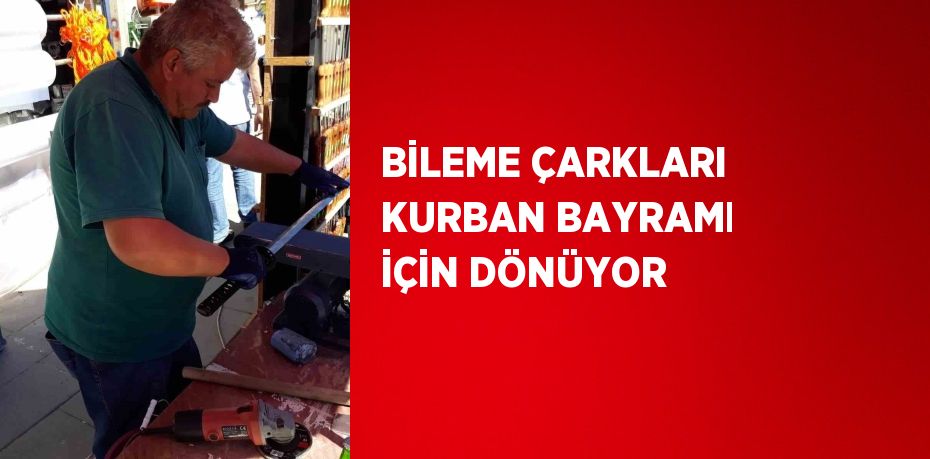 BİLEME ÇARKLARI KURBAN BAYRAMI İÇİN DÖNÜYOR