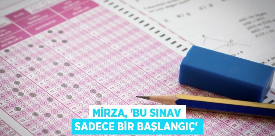 MİRZA, “BU SINAV SADECE BİR BAŞLANGIÇ”