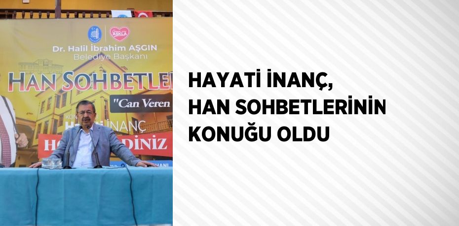 HAYATİ İNANÇ, HAN SOHBETLERİNİN KONUĞU OLDU