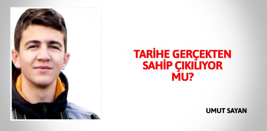 TARİHE GERÇEKTEN SAHİP ÇIKILIYOR MU?