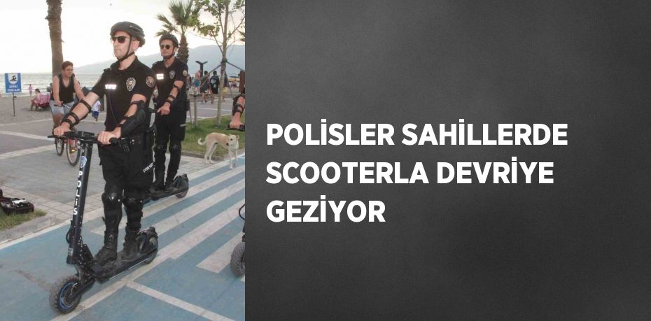 POLİSLER SAHİLLERDE SCOOTERLA DEVRİYE GEZİYOR
