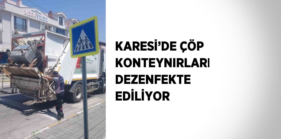 KARESİ’DE ÇÖP KONTEYNIRLARI DEZENFEKTE EDİLİYOR