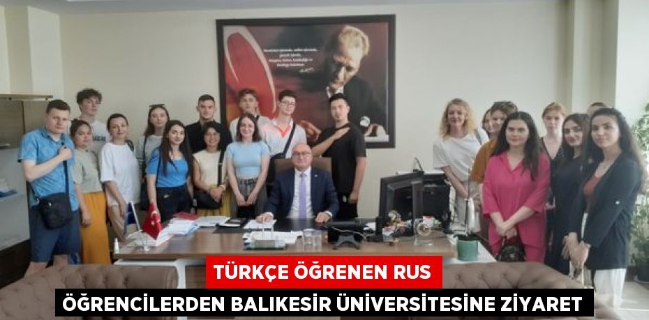 TÜRKÇE ÖĞRENEN RUS ÖĞRENCİLERDEN BALIKESİR ÜNİVERSİTESİNE ZİYARET