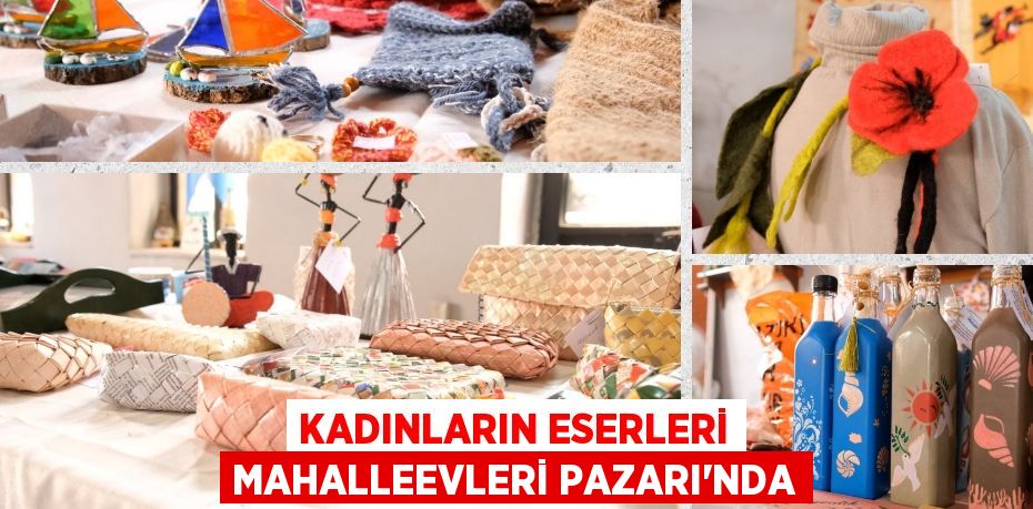 KADINLARIN ESERLERİ MAHALLEEVLERİ PAZARI’NDA