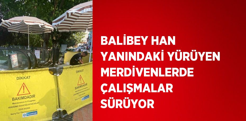 BALİBEY HAN YANINDAKİ YÜRÜYEN MERDİVENLERDE ÇALIŞMALAR SÜRÜYOR