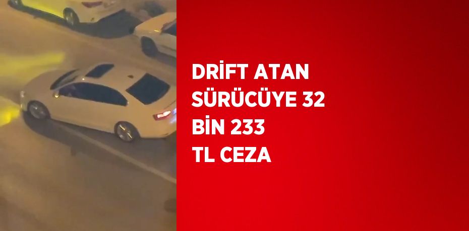 DRİFT ATAN SÜRÜCÜYE 32 BİN 233 TL CEZA