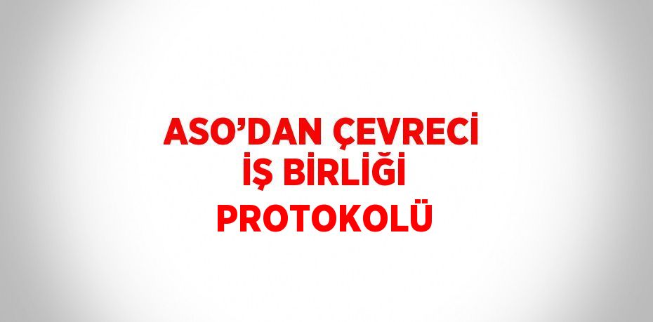 ASO’DAN ÇEVRECİ İŞ BİRLİĞİ PROTOKOLÜ