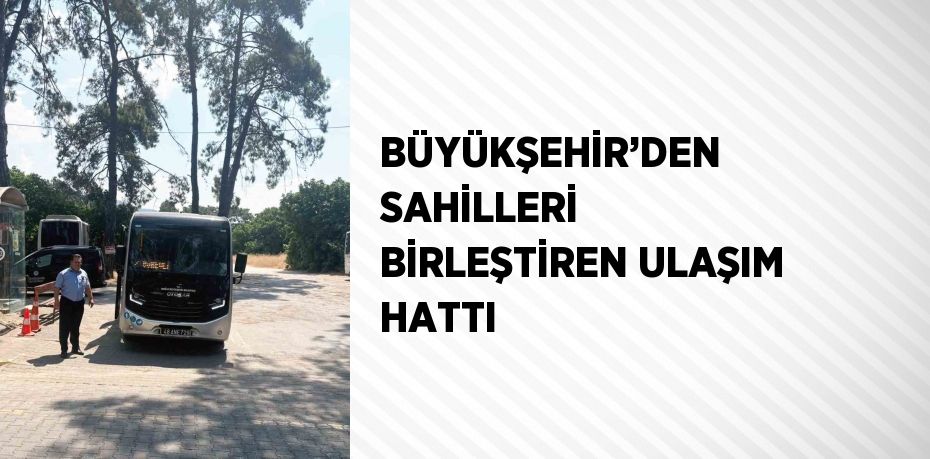 BÜYÜKŞEHİR’DEN SAHİLLERİ BİRLEŞTİREN ULAŞIM HATTI