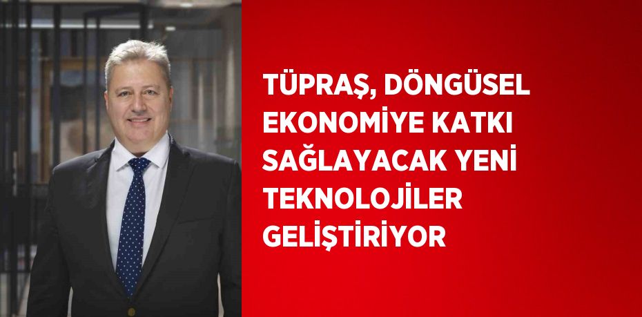 TÜPRAŞ, DÖNGÜSEL EKONOMİYE KATKI SAĞLAYACAK YENİ TEKNOLOJİLER GELİŞTİRİYOR