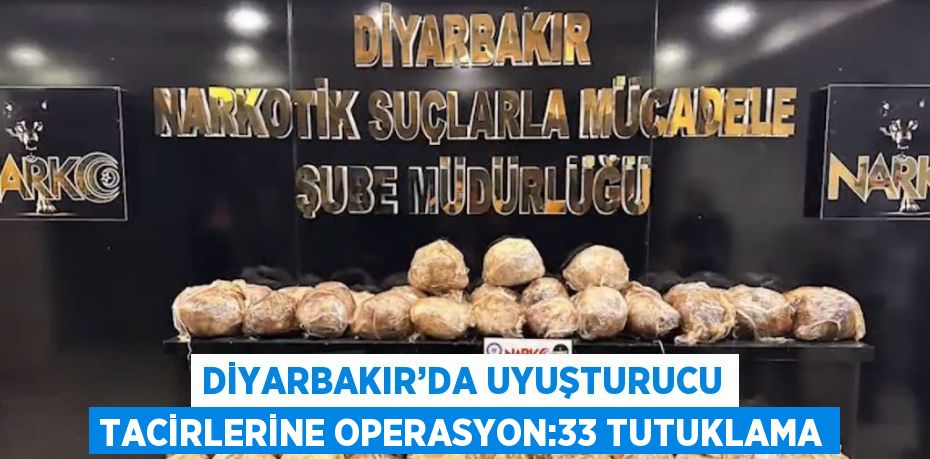 DİYARBAKIR’DA UYUŞTURUCU TACİRLERİNE OPERASYON:33 TUTUKLAMA