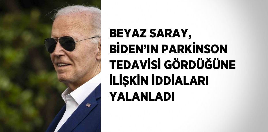 BEYAZ SARAY, BİDEN’IN PARKİNSON TEDAVİSİ GÖRDÜĞÜNE İLİŞKİN İDDİALARI YALANLADI