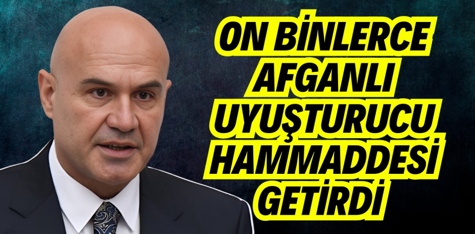 ON BİNLERCE AFGANLI UYUŞTURUCU HAMMADDESİ GETİRDİ