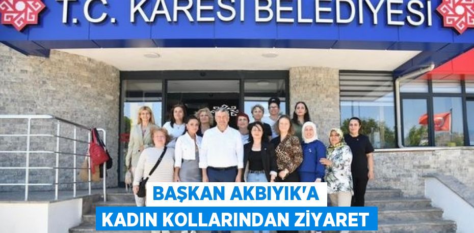 BAŞKAN AKBIYIK’A KADIN KOLLARINDAN ZİYARET