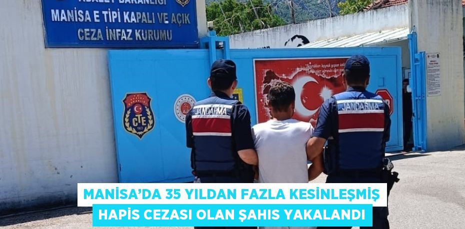 MANİSA’DA 35 YILDAN FAZLA KESİNLEŞMİŞ HAPİS CEZASI OLAN ŞAHIS YAKALANDI