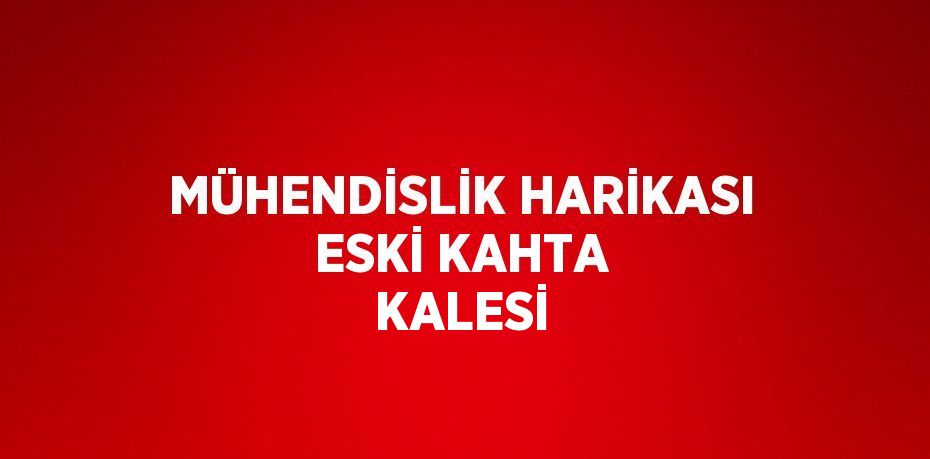 MÜHENDİSLİK HARİKASI ESKİ KAHTA KALESİ