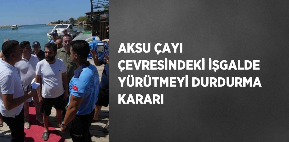 AKSU ÇAYI ÇEVRESİNDEKİ İŞGALDE YÜRÜTMEYİ DURDURMA KARARI