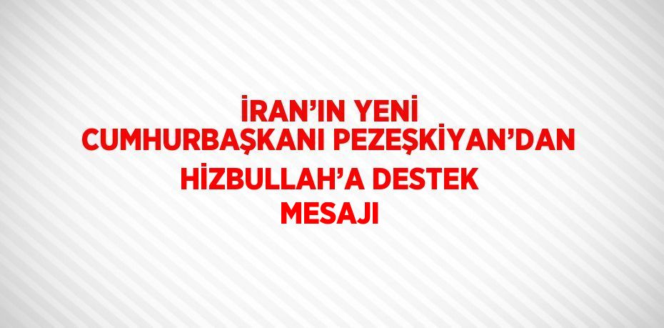 İRAN’IN YENİ CUMHURBAŞKANI PEZEŞKİYAN’DAN HİZBULLAH’A DESTEK MESAJI