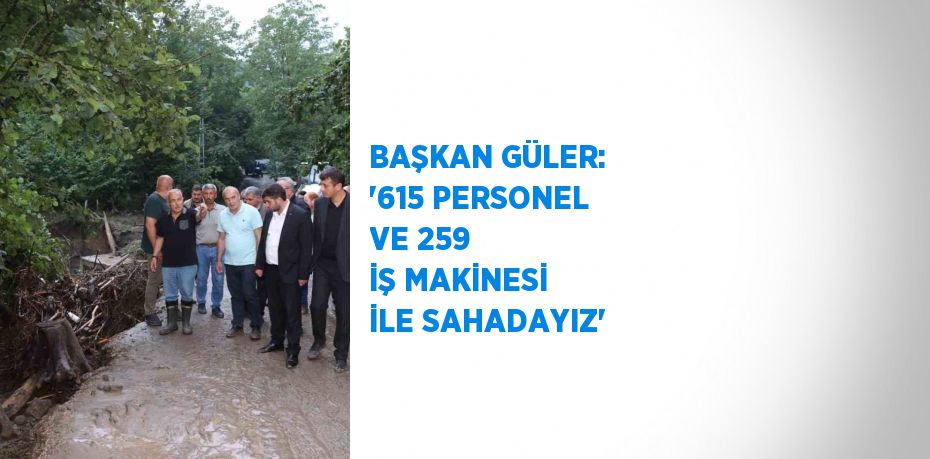 BAŞKAN GÜLER: '615 PERSONEL VE 259 İŞ MAKİNESİ İLE SAHADAYIZ'