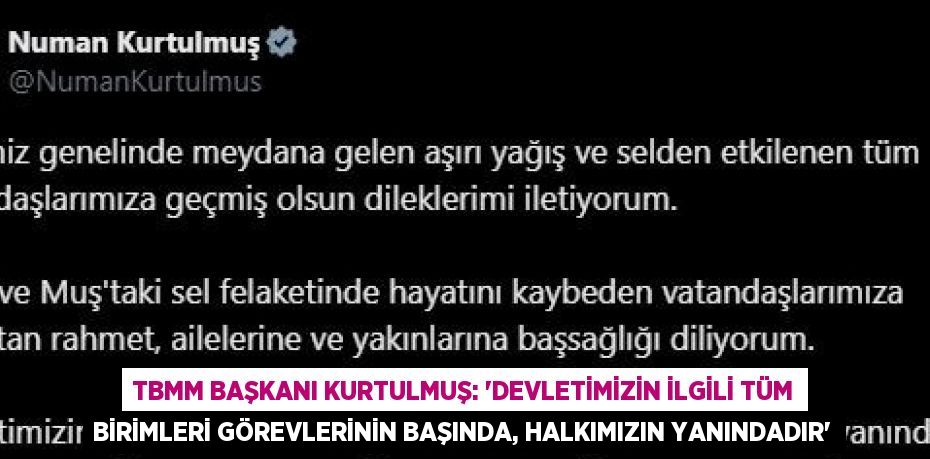 TBMM BAŞKANI KURTULMUŞ: 'DEVLETİMİZİN İLGİLİ TÜM BİRİMLERİ GÖREVLERİNİN BAŞINDA, HALKIMIZIN YANINDADIR'