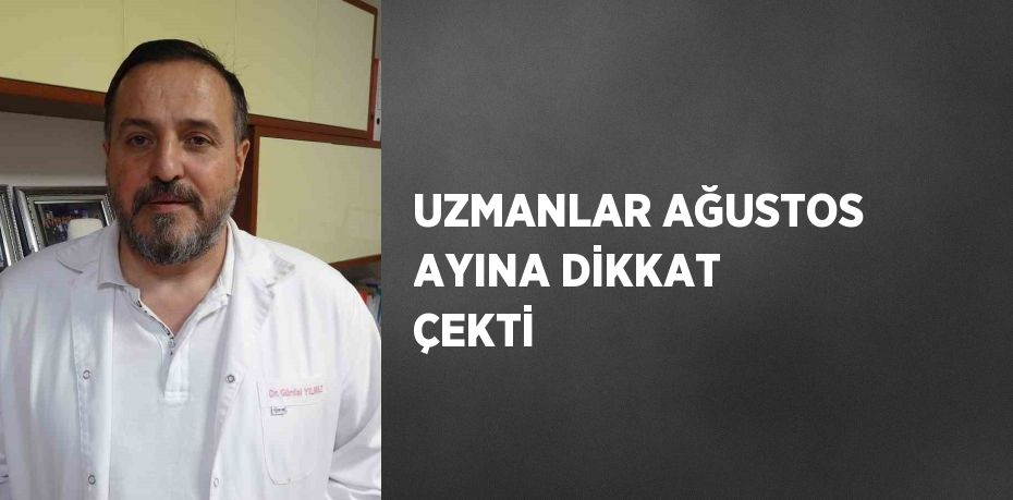 UZMANLAR AĞUSTOS AYINA DİKKAT ÇEKTİ