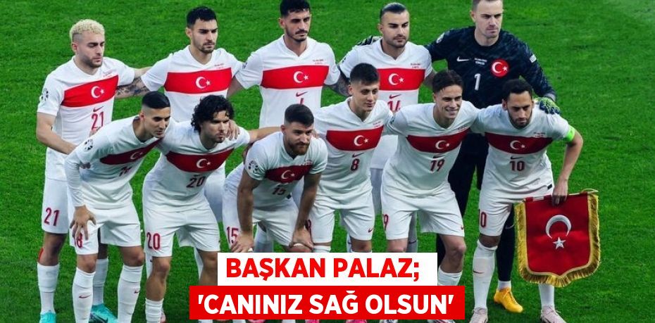 BAŞKAN PALAZ;  “CANINIZ SAĞ OLSUN”