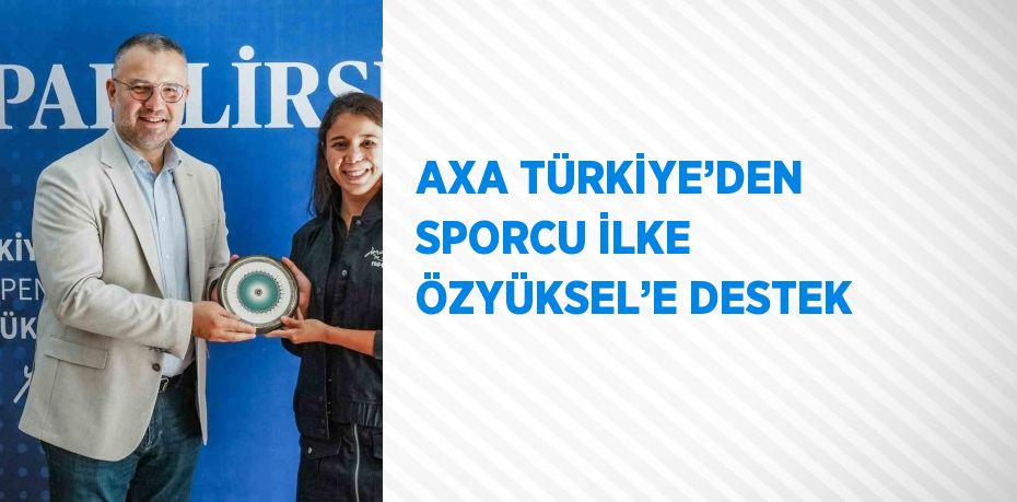 AXA TÜRKİYE’DEN SPORCU İLKE ÖZYÜKSEL’E DESTEK