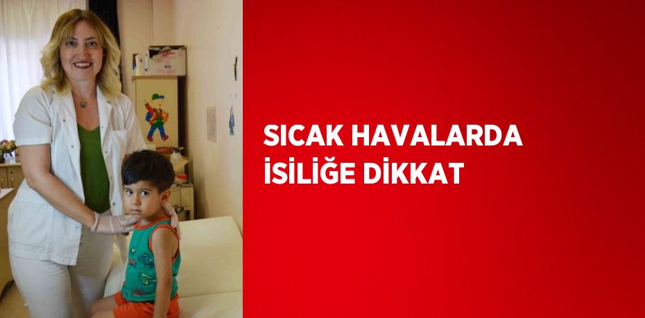 SICAK HAVALARDA İSİLİĞE DİKKAT