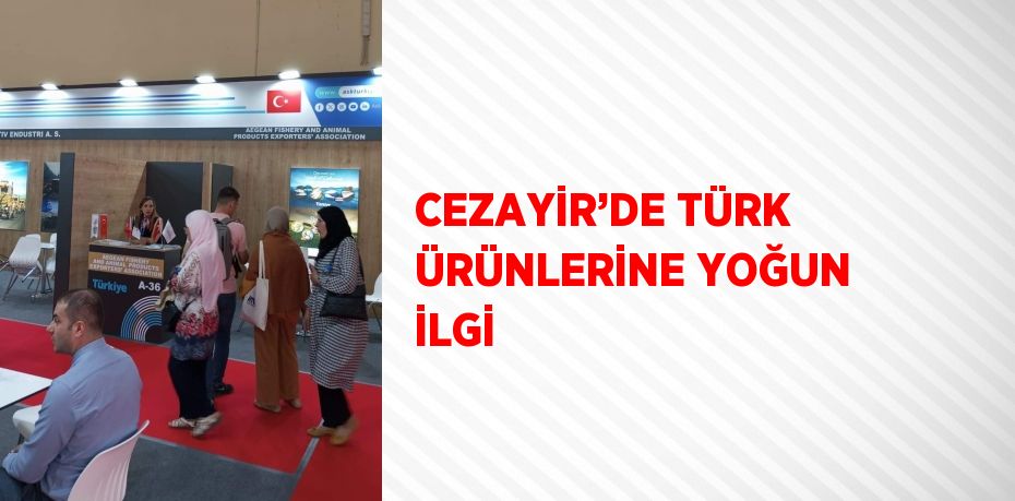 CEZAYİR’DE TÜRK ÜRÜNLERİNE YOĞUN İLGİ