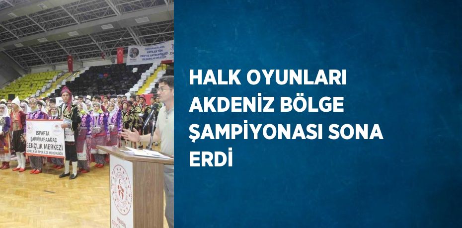 HALK OYUNLARI AKDENİZ BÖLGE ŞAMPİYONASI SONA ERDİ