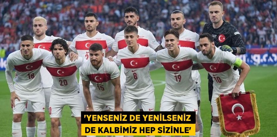 “YENSENİZ DE YENİLSENİZ DE KALBİMİZ HEP SİZİNLE”